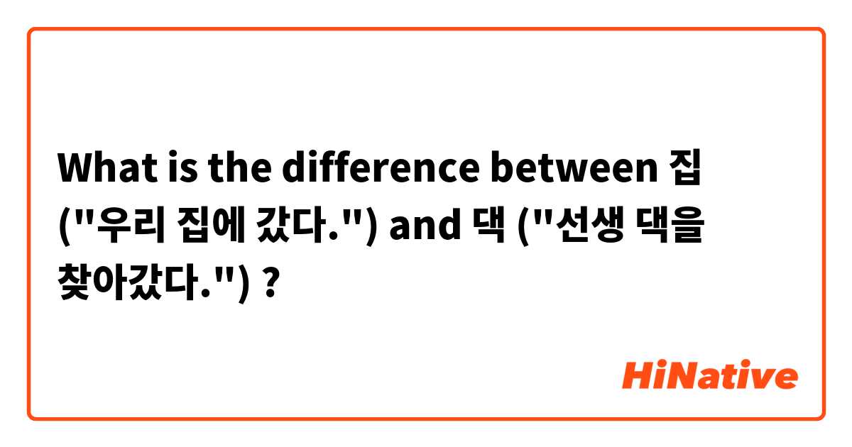 What is the difference between 집 ("우리 집에 갔다.") and 댁 ("선생 댁을 찾아갔다.") ?