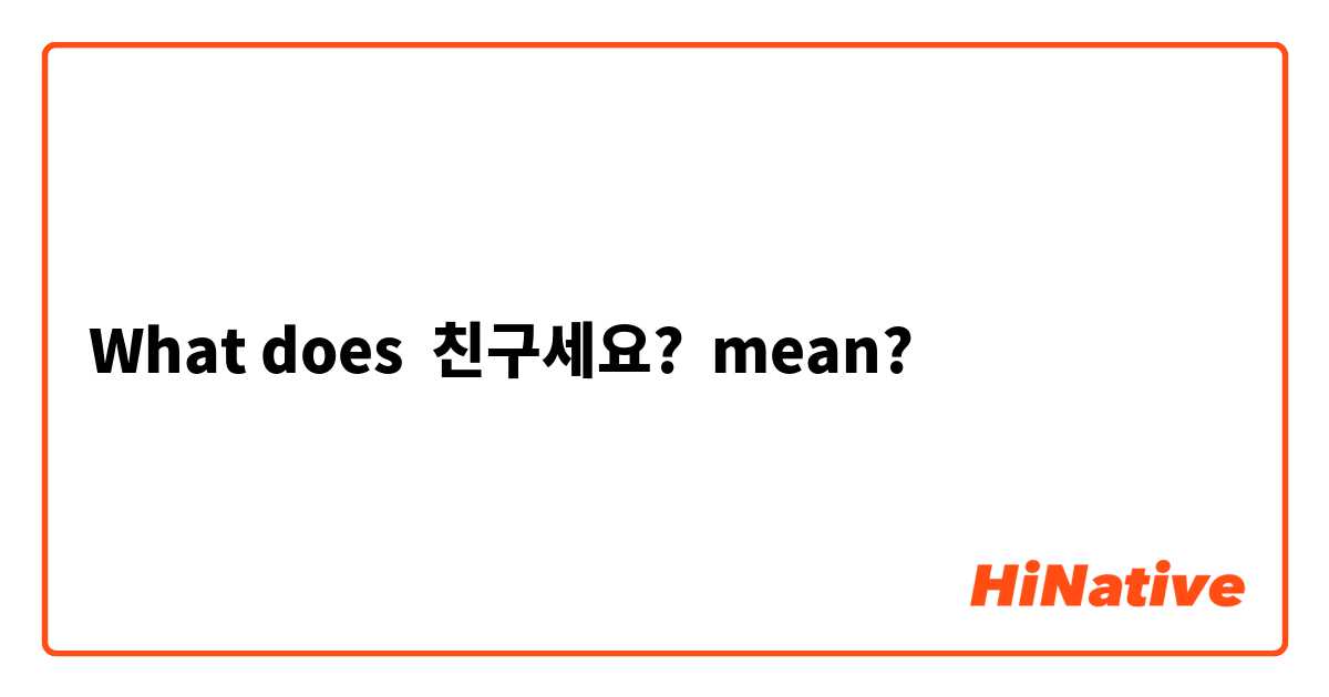 What does 친구세요? mean?