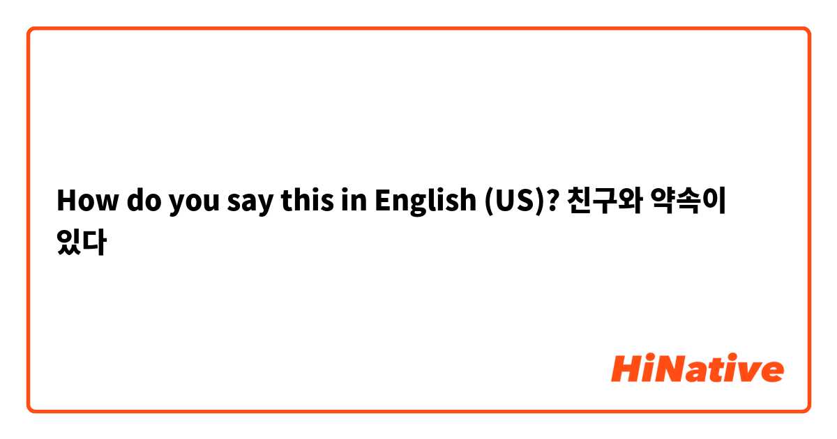 How do you say this in English (US)? 친구와 약속이 있다