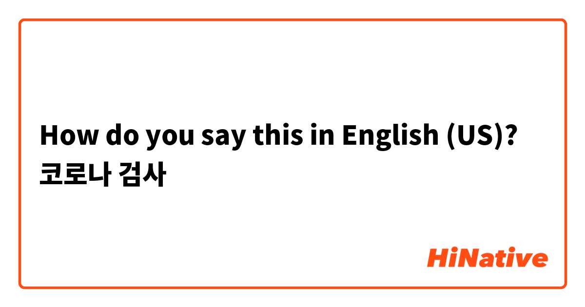 How do you say this in English (US)? 코로나 검사