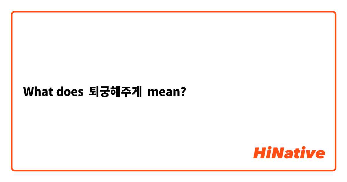 What does 퇴궁해주게 mean?