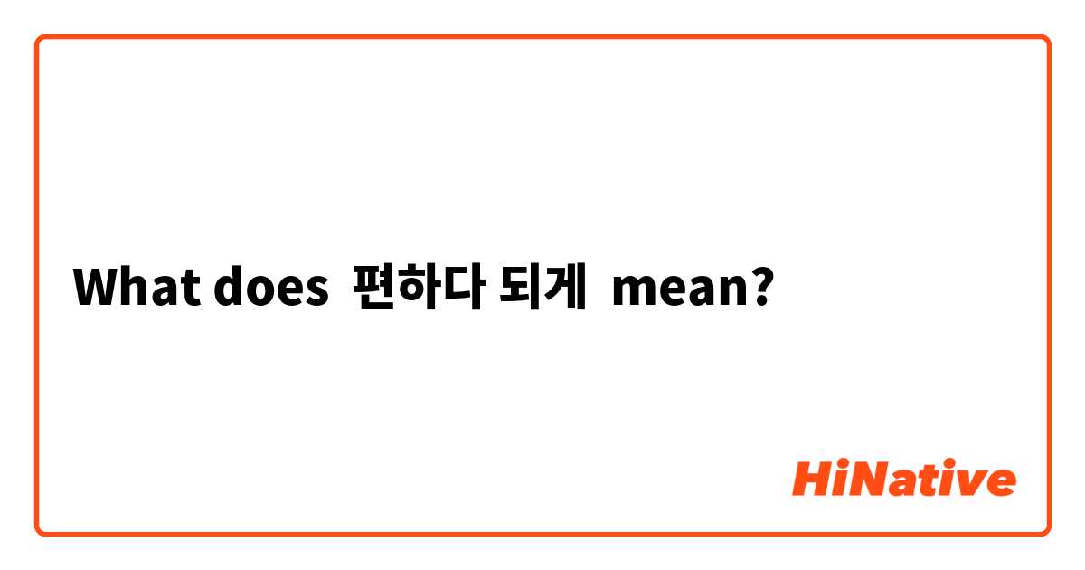What does 편하다 되게 mean?