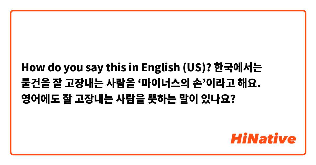 How do you say this in English (US)? 한국에서는 물건을 잘 고장내는 사람을 ‘마이너스의 손’이라고 해요. 영어에도 잘 고장내는 사람을 뜻하는 말이 있나요?