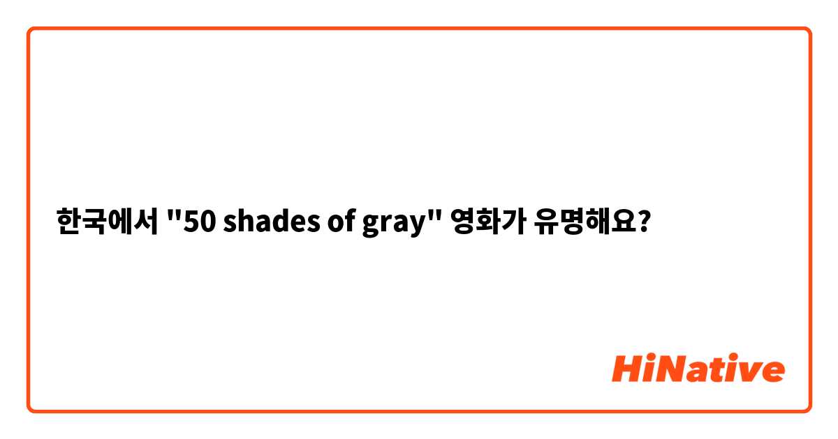한국에서 "50 shades of gray" 영화가 유명해요?