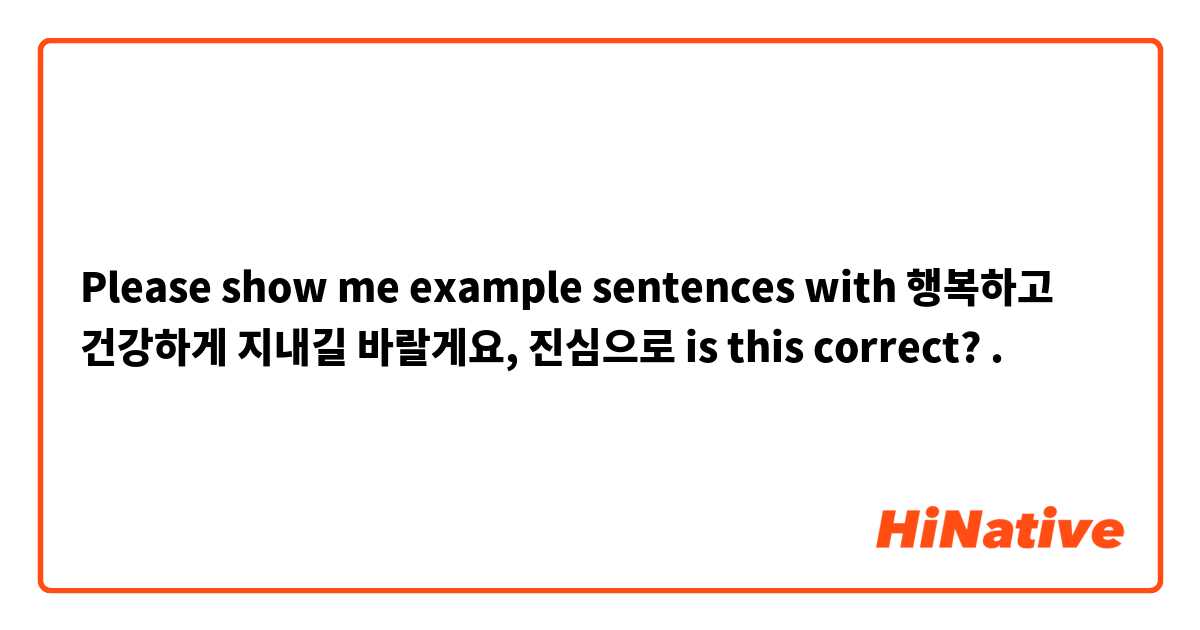 Please show me example sentences with 행복하고 건강하게 지내길 바랄게요, 진심으로

is this correct?.
