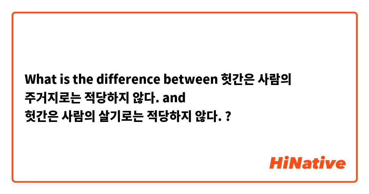 What is the difference between 헛간은 사람의 주거지로는 적당하지 않다. and 헛간은 사람의 살기로는 적당하지 않다. ?