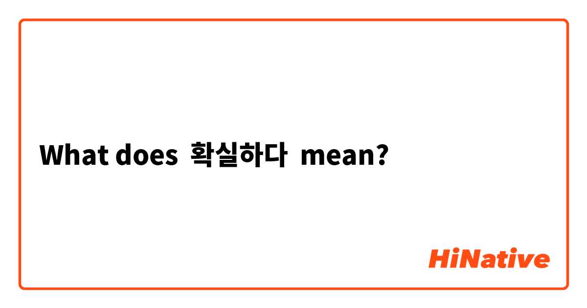 What does 확실하다  mean?