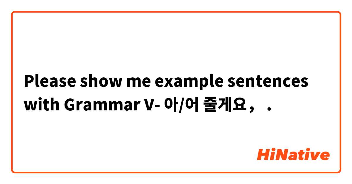 Please show me example sentences with   Grammar V- 아/어 줄게요，.