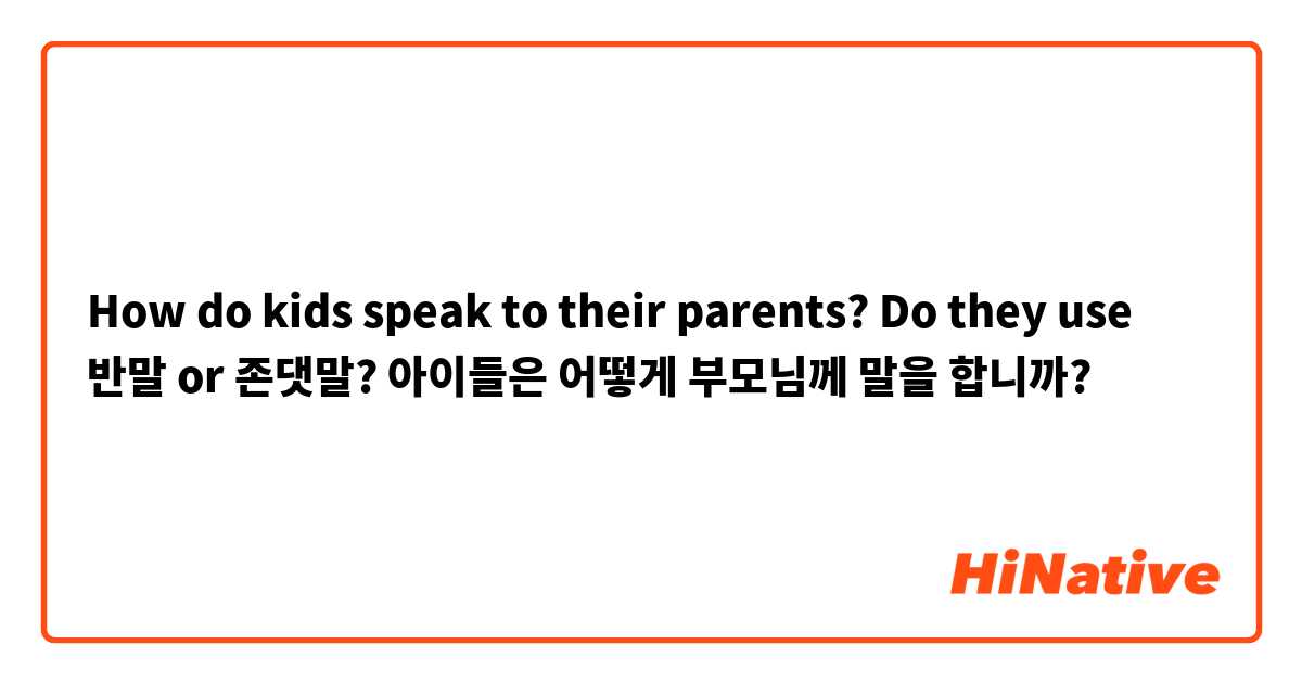 How do kids speak to their parents? Do they use 반말 or 존댓말? 
아이들은 어떻게 부모님께 말을 합니까? 