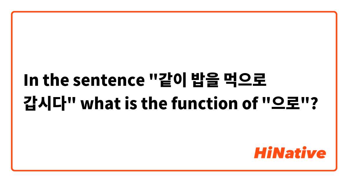 In the sentence "같이 밥을 먹으로 갑시다" what is the function of "으로"? 