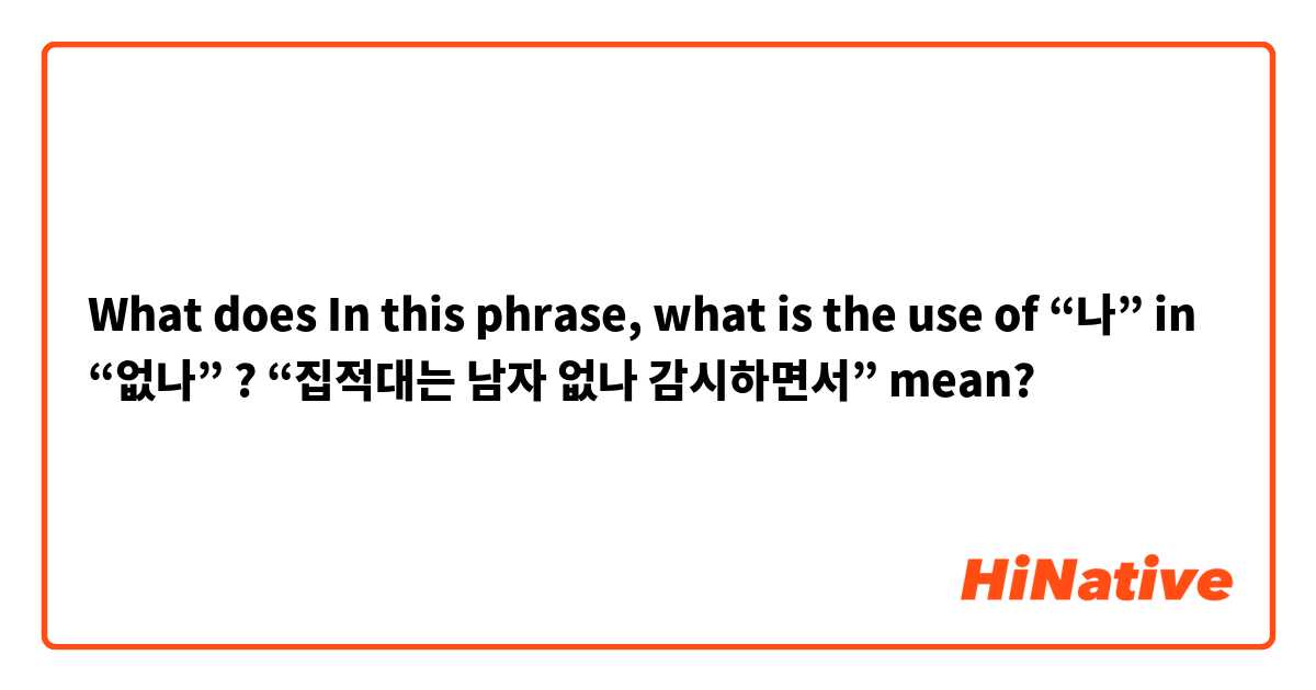 What does In this phrase, what is the use of “나” in “없나” ? 

“집적대는 남자 없나 감시하면서”
 mean?