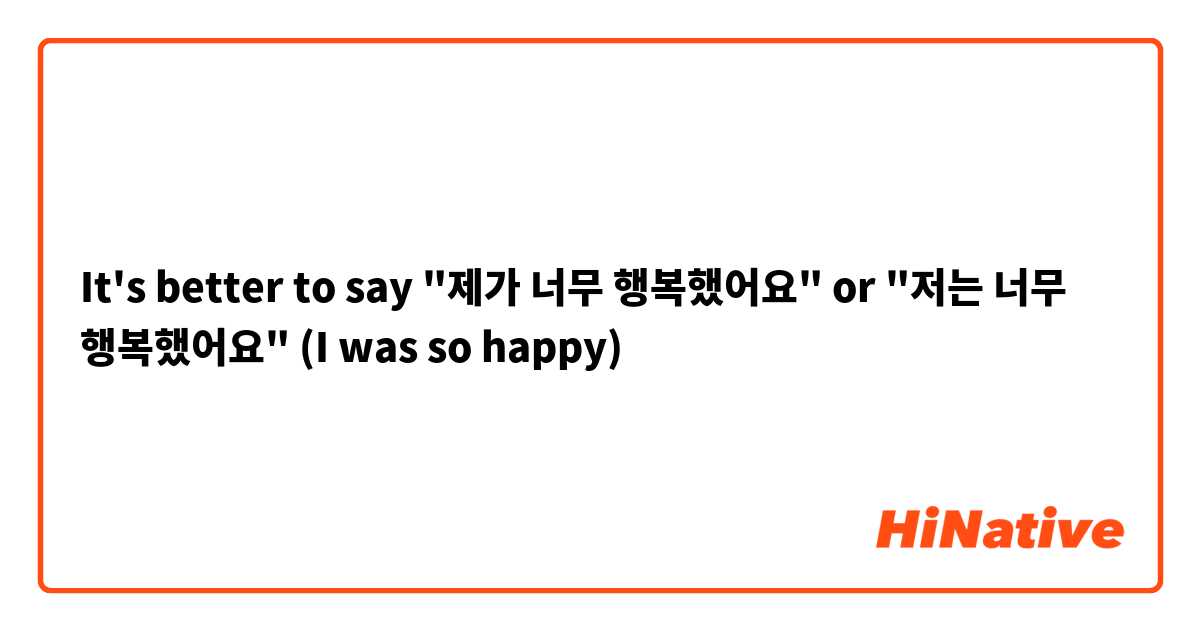 It's better to say "제가 너무 행복했어요" or "저는 너무 행복했어요" (I was so happy) 