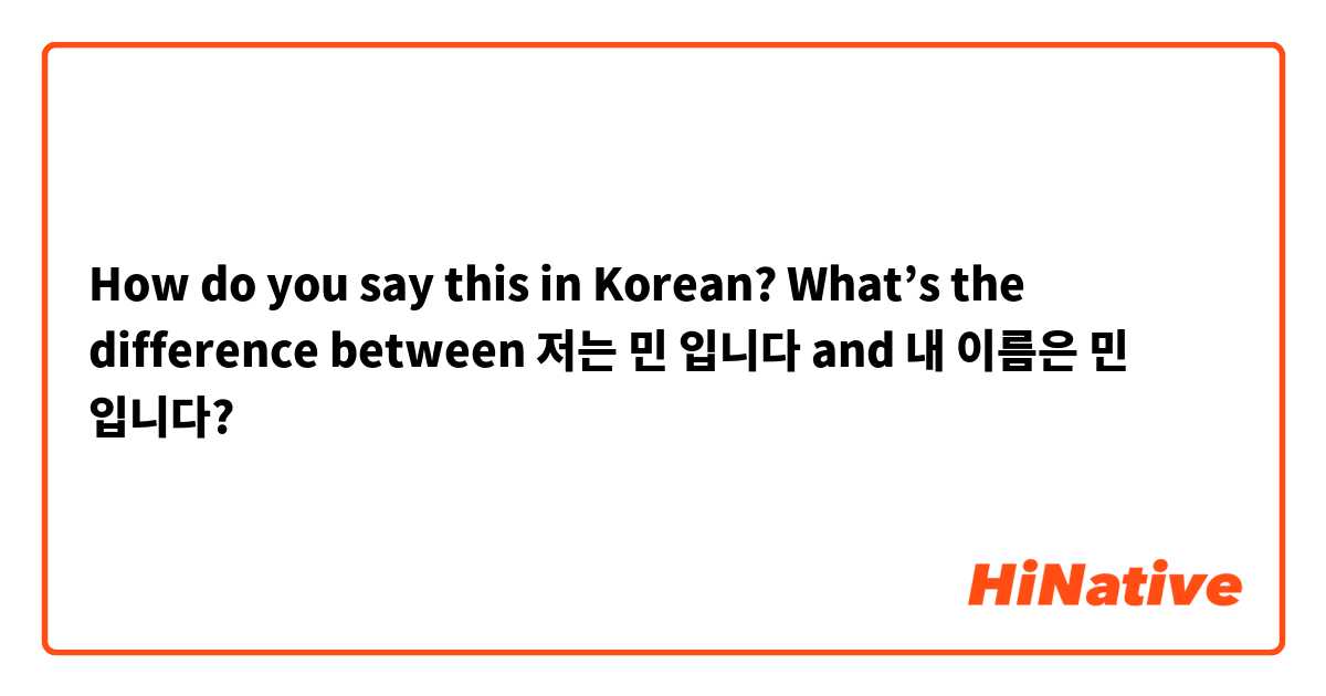 How do you say this in Korean? What’s the difference between 저는 민 입니다 and 내 이름은 민 입니다?