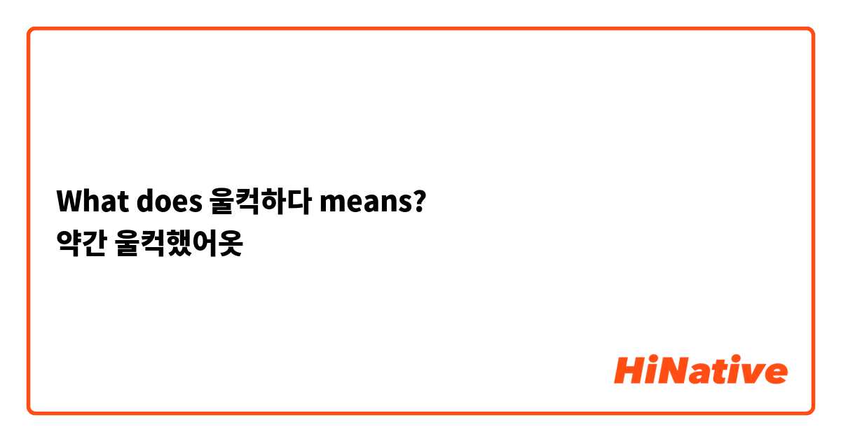 What does 울컥하다 means?
약간 울컥했어옷
