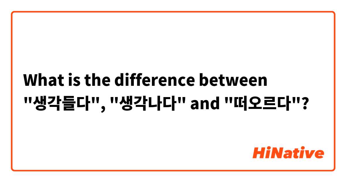 What is the difference between "생각들다", "생각나다" and "떠오르다"?