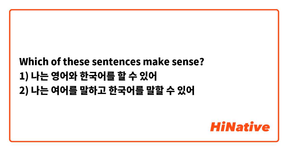 Which of these sentences make sense?
1) 나는 영어와 한국어를 할 수 있어 
2) 나는 여어를 말하고 한국어를 말할 수 있어