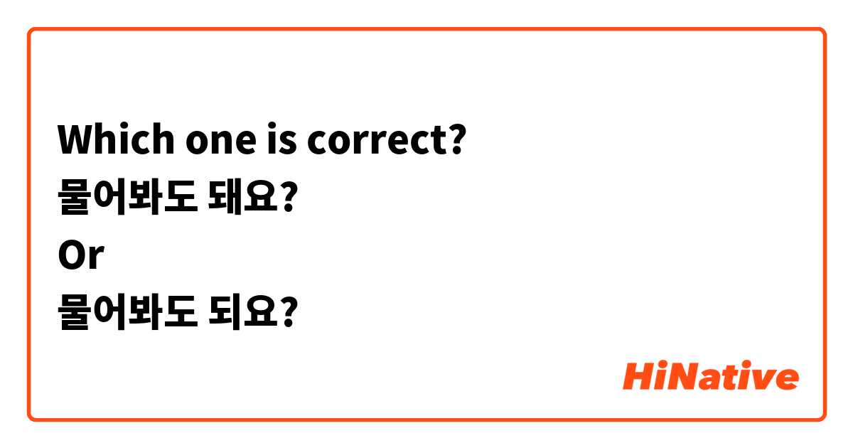 Which one is correct? 
물어봐도 돼요? 
Or 
물어봐도 되요? 