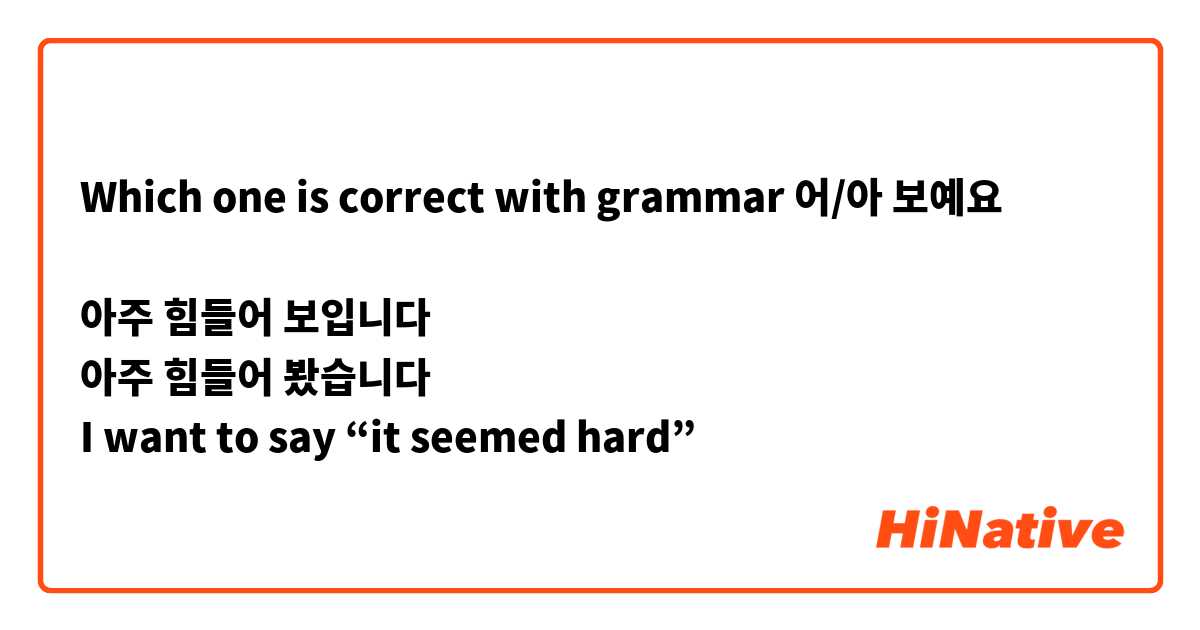 Which one is correct with grammar 어/아 보예요 

아주 힘들어 보입니다 
아주 힘들어 봤습니다 
I want to say “it seemed hard”