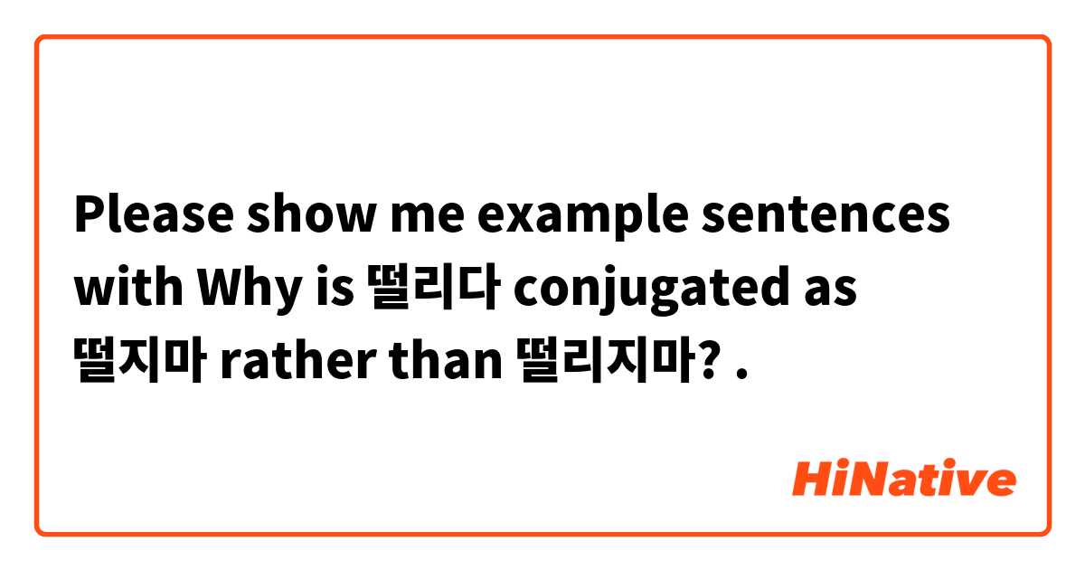 Please show me example sentences with Why is 떨리다 conjugated as 떨지마 rather than 떨리지마?.