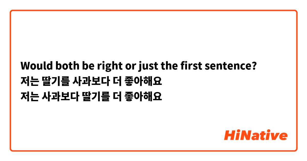 Would both be right or just the first sentence? 
저는 딸기를 사과보다 더 좋아해요
저는 사과보다 딸기를 더 좋아해요