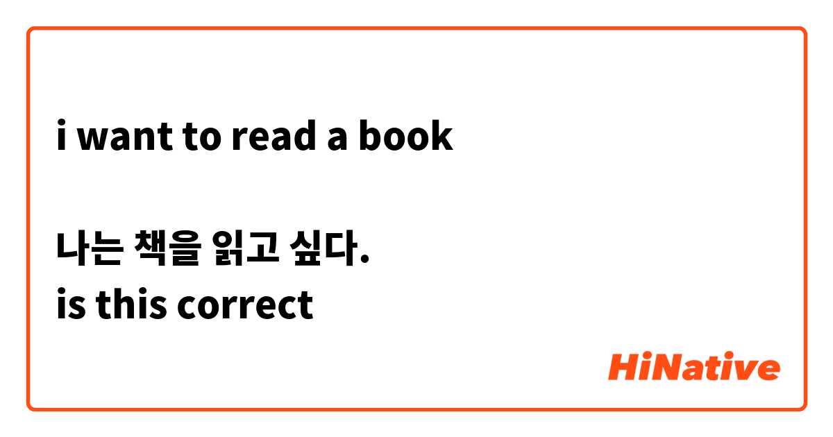 i want to read a book

나는 책을 읽고 싶다.
is this correct
