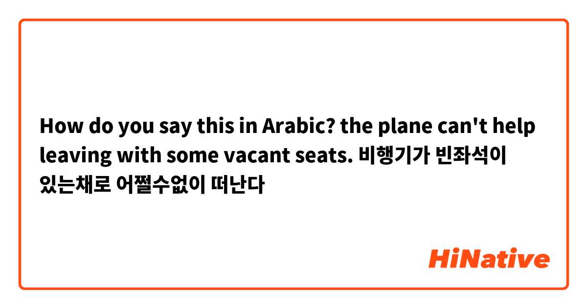 How do you say this in Arabic? the plane can't help leaving with some vacant seats.
비행기가 빈좌석이 있는채로 어쩔수없이 떠난다