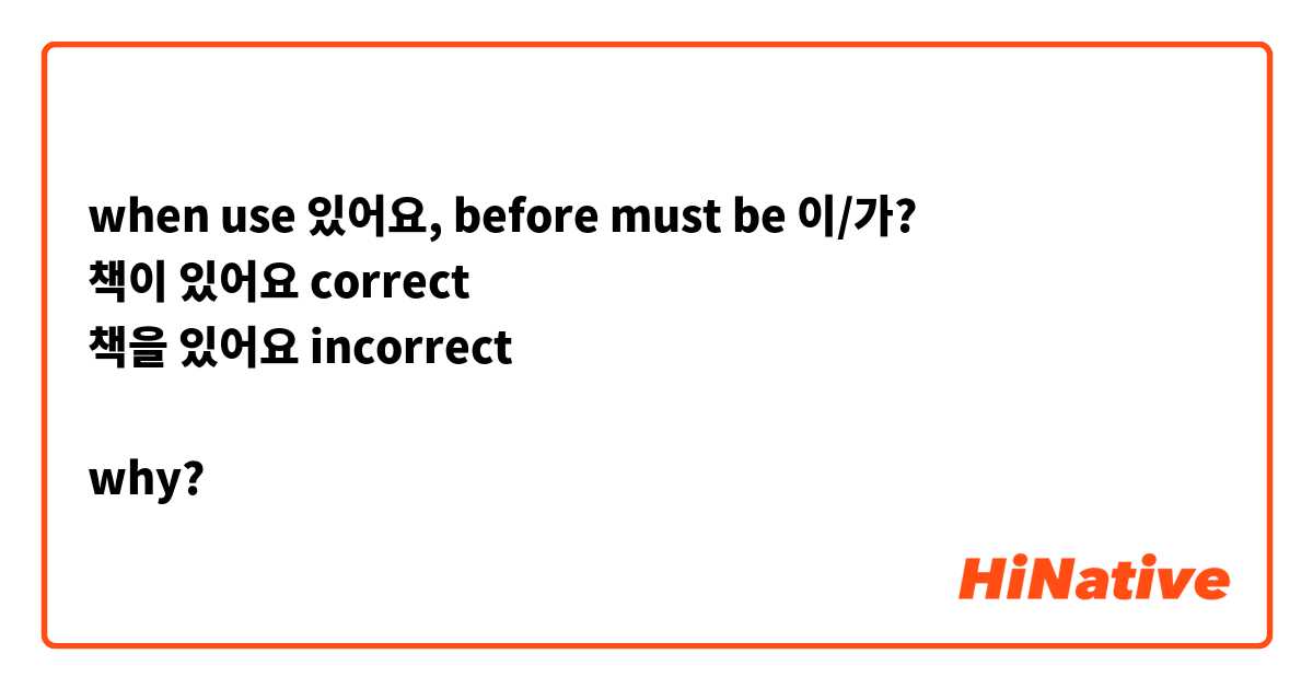 when use 있어요, before must be 이/가?
책이 있어요 correct
책을 있어요 incorrect

why?