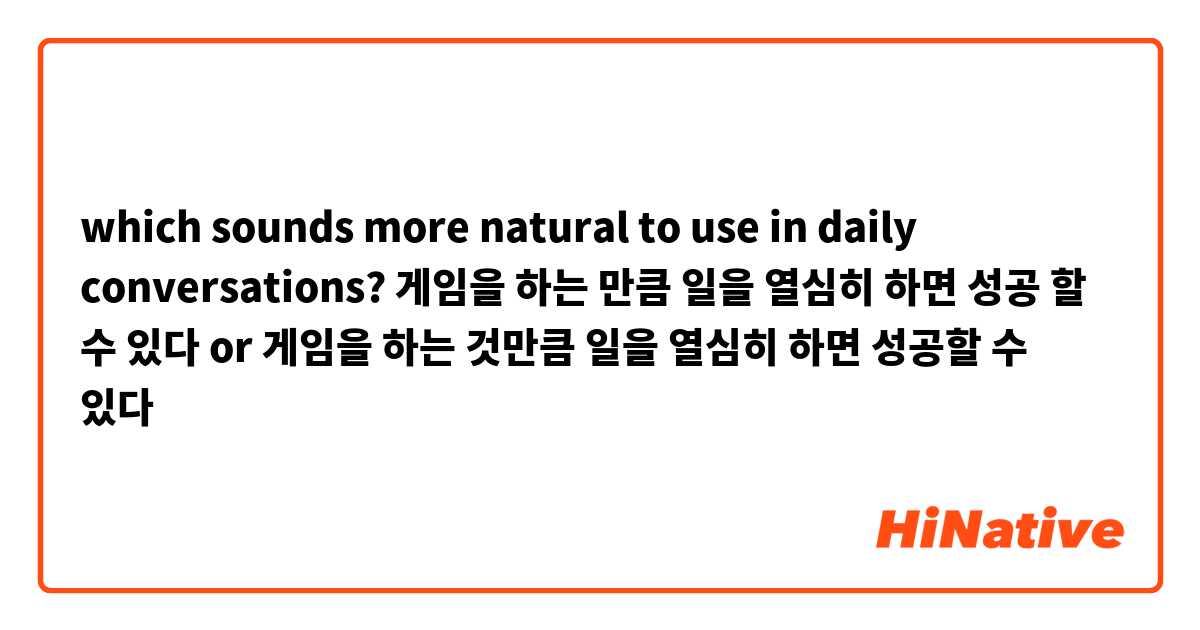 which sounds more natural to use in daily conversations?


게임을 하는 만큼 일을 열심히 하면 성공 할 수 있다 

or 

게임을 하는 것만큼 일을 열심히 하면 성공할 수 있다 