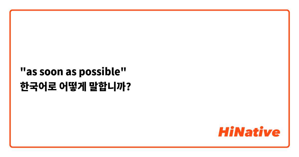 "as soon as possible"
한국어로 어떻게 말합니까?