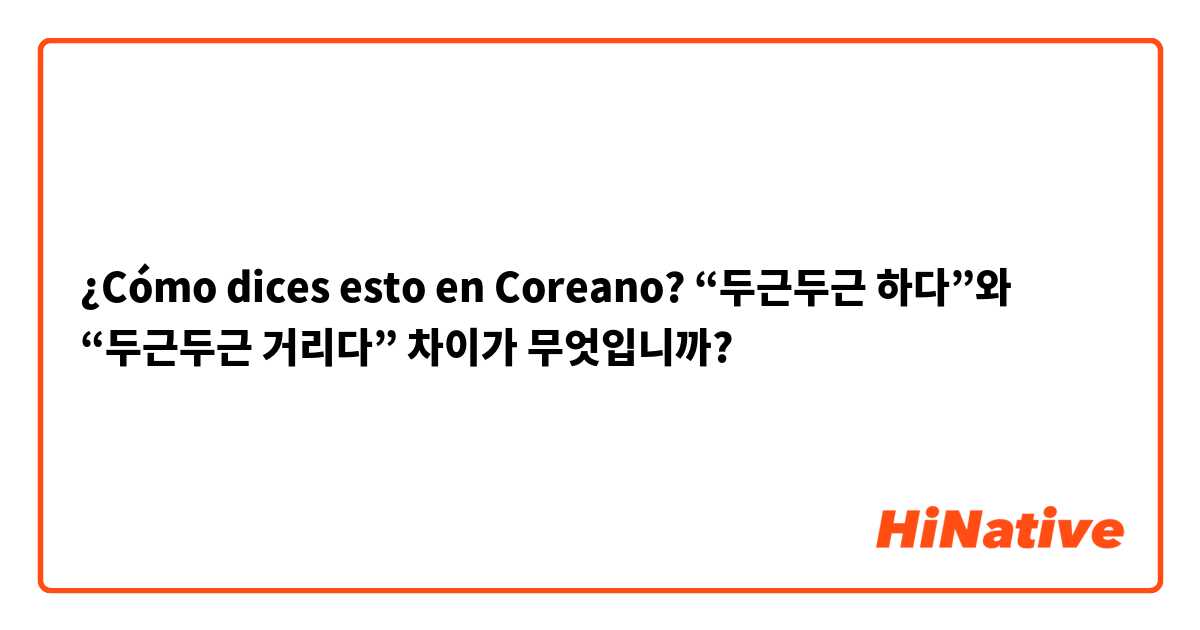 ¿Cómo dices esto en Coreano? “두근두근 하다”와 “두근두근 거리다” 차이가 무엇입니까?