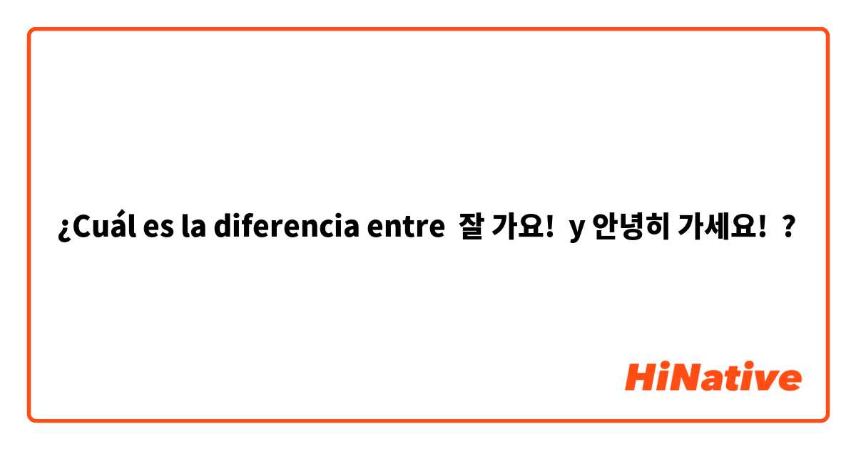 ¿Cuál es la diferencia entre 잘 가요!  y 안녕히 가세요! ?