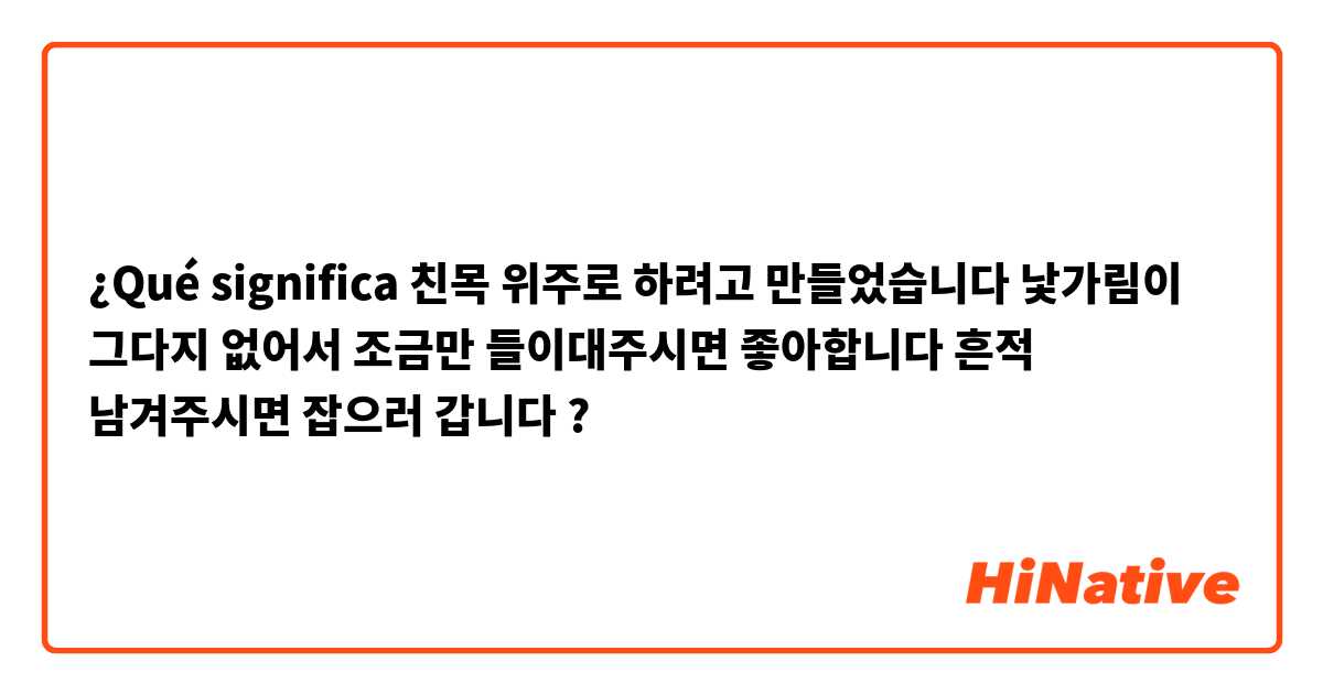 ¿Qué significa 친목 위주로 하려고 만들었습니다 낯가림이 그다지 없어서 조금만 들이대주시면 좋아합니다 흔적 남겨주시면 잡으러 갑니다?