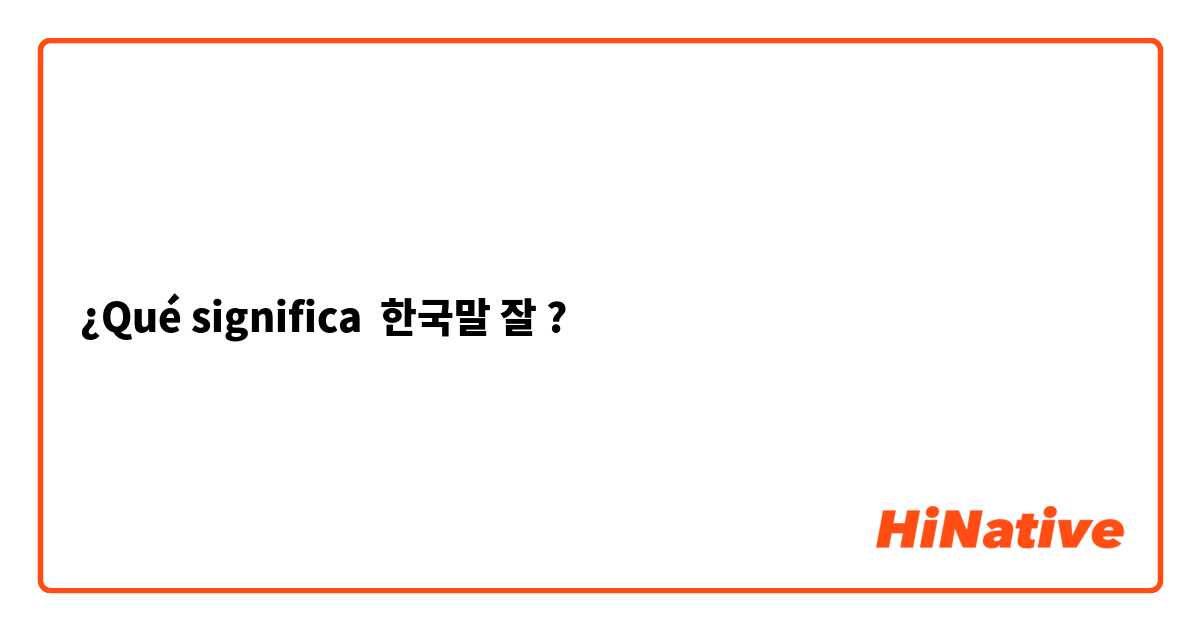 ¿Qué significa 한국말 잘?