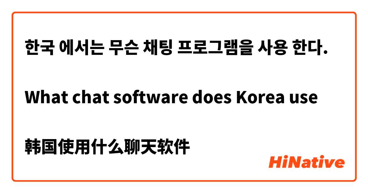 한국 에서는 무슨 채팅 프로그램을 사용 한다.

What chat software does Korea use

韩国使用什么聊天软件