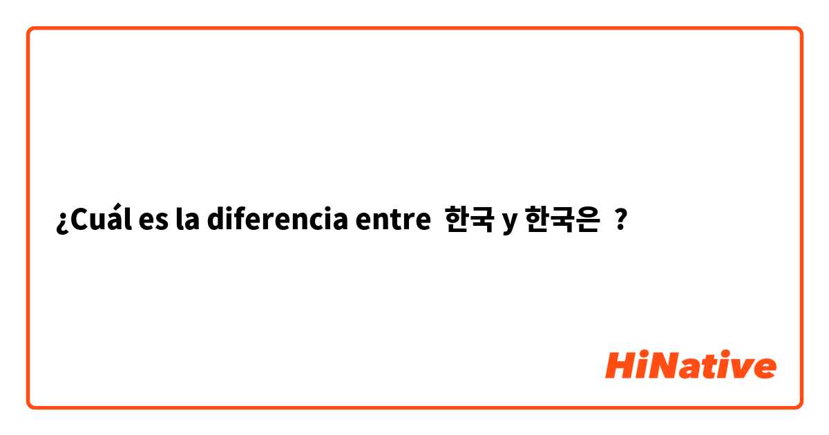 ¿Cuál es la diferencia entre 한국 y 한국은 ?