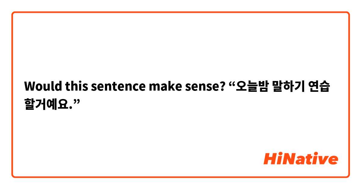 Would this sentence make sense? “오늘밤 말하기 연습 할거예요.” 