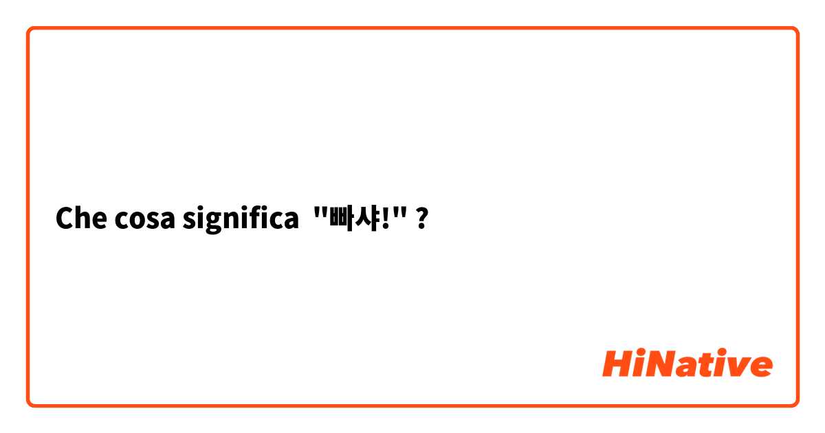 Che cosa significa "빠샤!"?