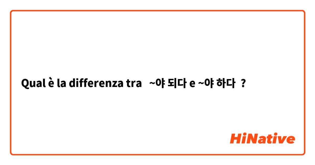 Qual è la differenza tra  ~야 되다 e ~야 하다 ?