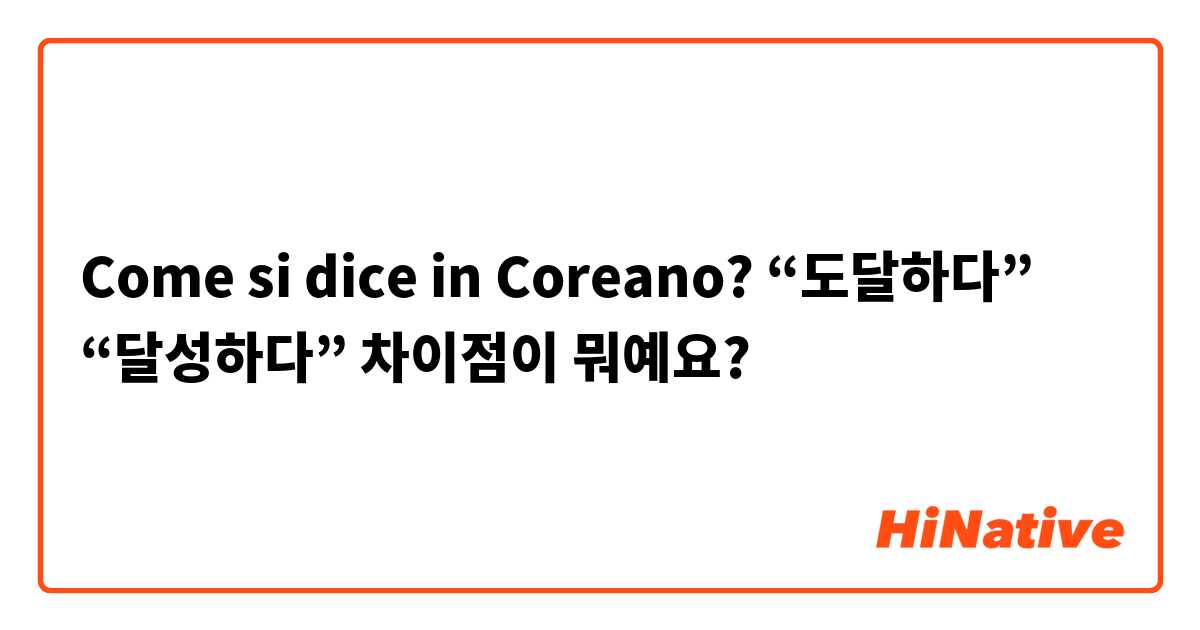 Come si dice in Coreano? “도달하다” “달성하다” 차이점이 뭐예요?