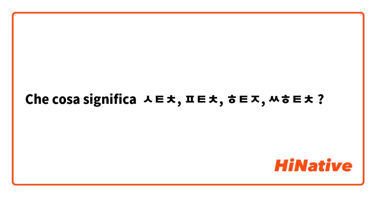 Che cosa significa ㅅㅌㅊ, ㅍㅌㅊ, ㅎㅌㅈ, ㅆㅎㅌㅊ?