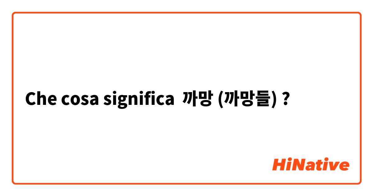 Che cosa significa 까망 (까망들)?