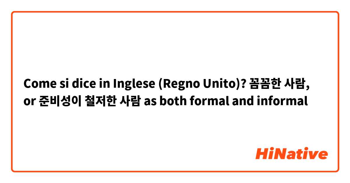 Come si dice in Inglese (Regno Unito)? 꼼꼼한 사람, or 준비성이 철저한 사람 as both formal and informal