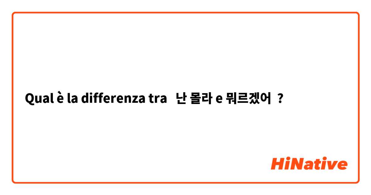 Qual è la differenza tra  난 몰라 e 뭐르겠어 ?