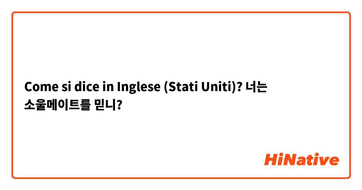 Come si dice in Inglese (Stati Uniti)? 너는 소울메이트를 믿니?