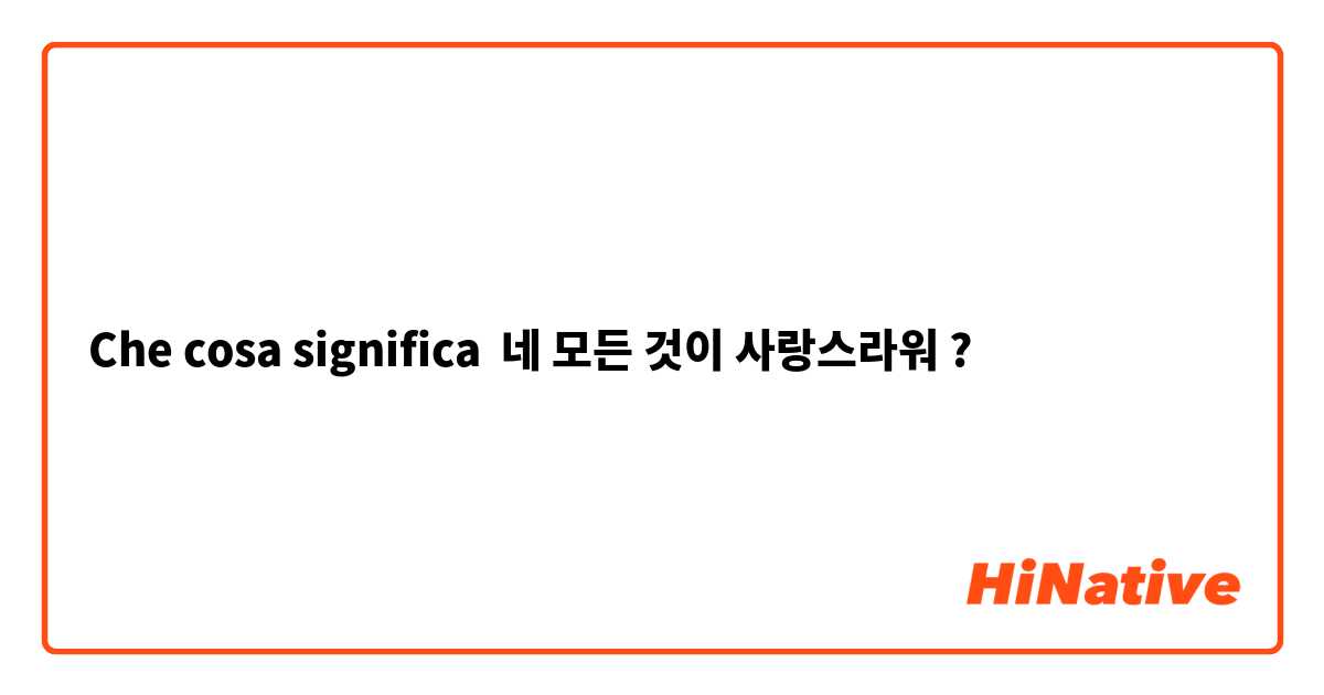 Che cosa significa 네 모든 것이 사랑스라워 
?