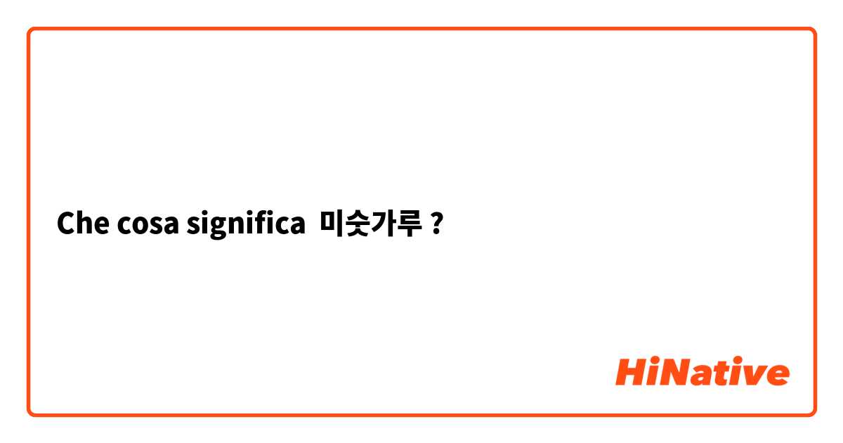 Che cosa significa 미숫가루 ?