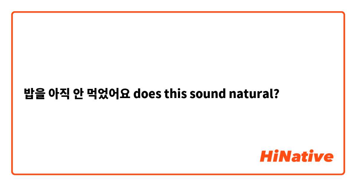 밥을 아직 안 먹었어요 does this sound natural?