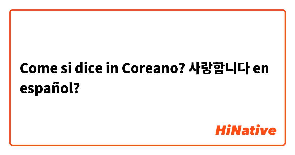 Come si dice in Coreano? 사랑합니다 en español? 
