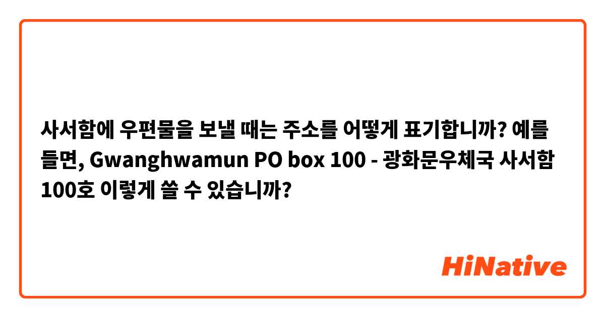 사서함에 우편물을 보낼 때는 주소를 어떻게 표기합니까? 예를 들면,

Gwanghwamun PO box 100 - 광화문우체국 사서함 100호

이렇게 쓸 수 있습니까?
