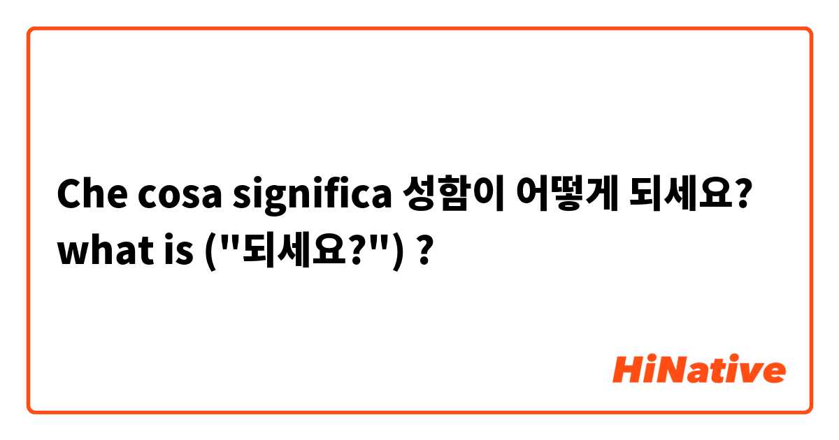 Che cosa significa 성함이 어떻게 되세요? what is ("되세요?") ?